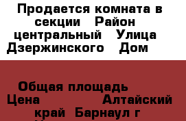 Продается комната в секции › Район ­ центральный › Улица ­ Дзержинского › Дом ­ 27 › Общая площадь ­ 14 › Цена ­ 450 000 - Алтайский край, Барнаул г. Недвижимость » Квартиры продажа   . Алтайский край